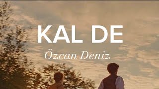 Özcan Deniz -Kal De-(Şarkı Sözleri) Resimi