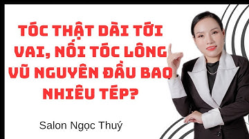 TÓC THẬT DÀI TỚI VAI, NỐI TÓC LÔNG VŨ NGUYÊN ĐẦU BAO NHIÊU TÉP?