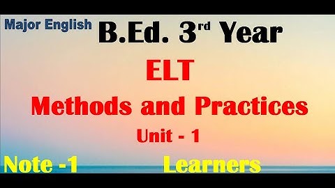 ELT Methods and Practices/Unit -1 /Learners/ B.Ed. 3rd Year / Major English  Note -1