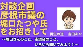 対談企画：彦根市議の堀口たつや氏をお招きして　～堀口さんのこと、彦根市議会のこと、いろいろ聞いてみよう！～