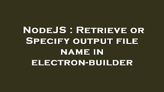 NodeJS : Retrieve or Specify output file name in electron-builder
