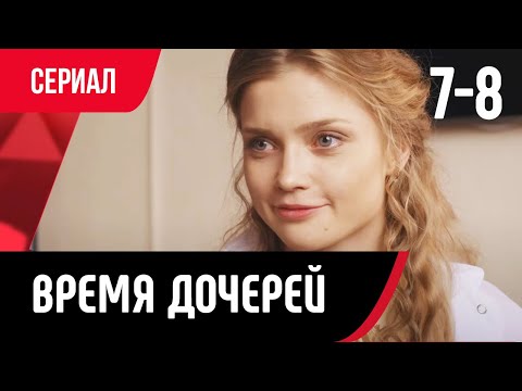 💖 Время дочерей 7 и 8 серия (Сериал, Мелодрама) смотри онлайн бесплатно