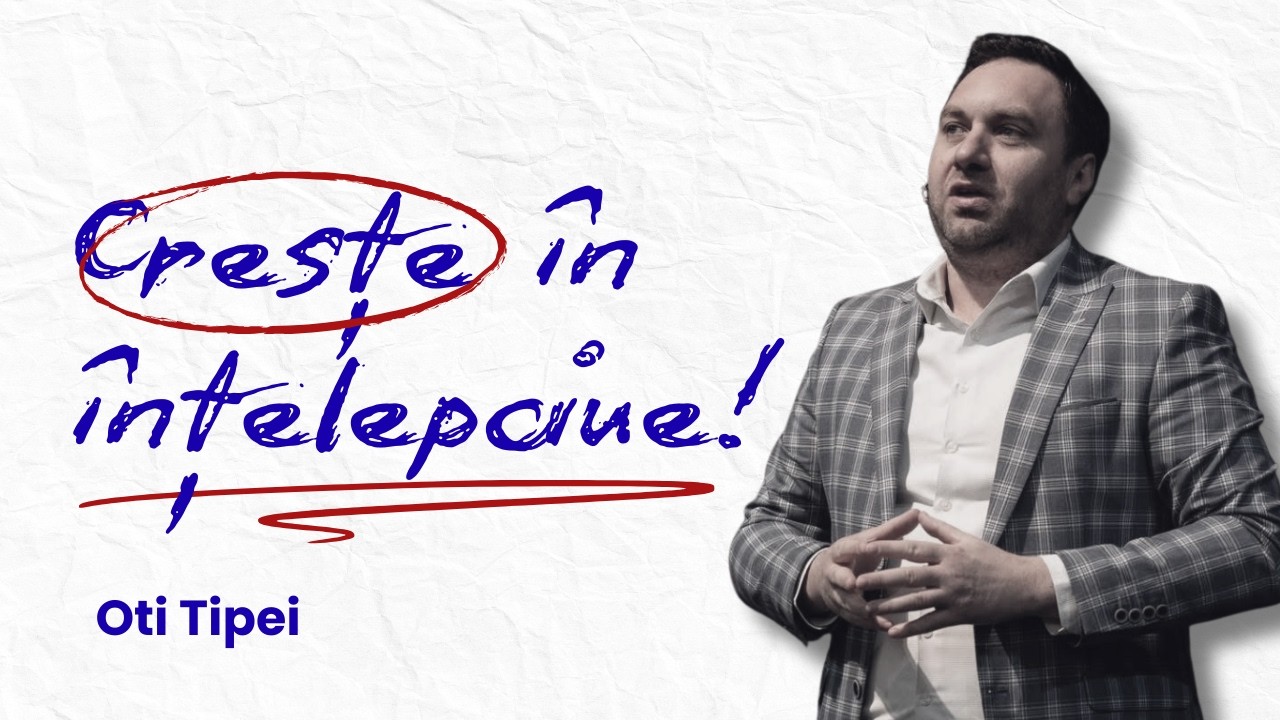 Crește în înțelepciune!- Oti Tipei