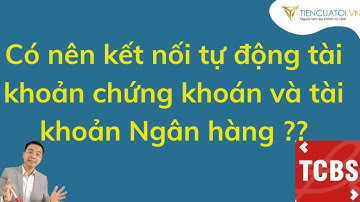 Có nên kết nối tự động giữa TK chứng khoán và TK ngân hàng TCB