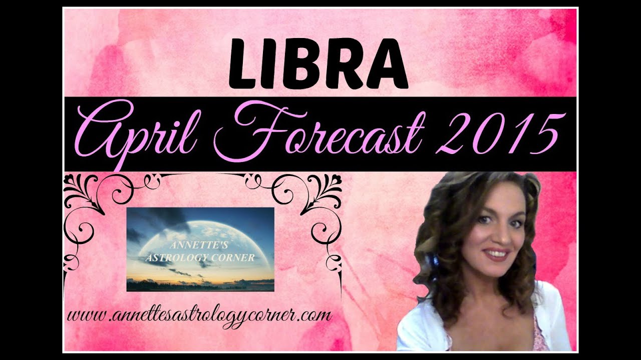LIBRA APRIL FORECAST 2015- Positive energy returns!