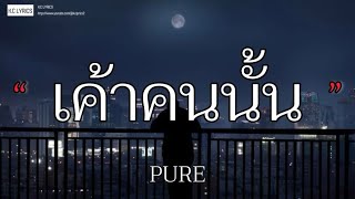 เค้าคนนั้น - PURE [เนื้อเพลง]