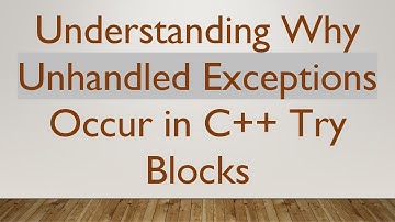 Understanding Why Unhandled Exceptions Occur in C+ +  Try Blocks