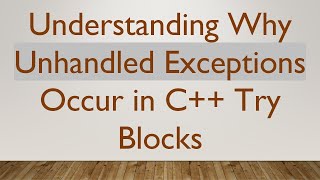 Understanding Why Unhandled Exceptions Occur in C+ +  Try Blocks
