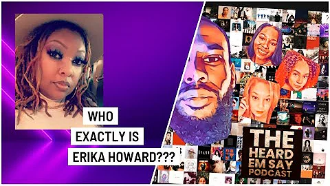 Who exactly is Erika Howard? Heard Em Say Podcast ...