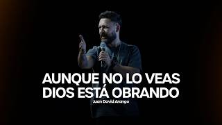 Aunque no lo veas, Dios está obrando I Juan David Arango
