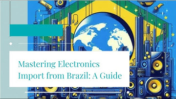 Mastering Electronics Import from Brazil: A Guide