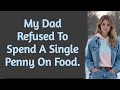 My dad refused to spend a single penny on food.