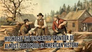 Muskogee The Uncharted Frontier of Almost Statehood in American History Wealth