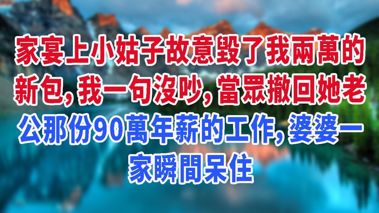 家宴上小姑子故意毀了我兩萬的新包，我一句沒吵，當眾撤回她老公那份90萬年薪的工作，婆婆一家瞬間呆住
