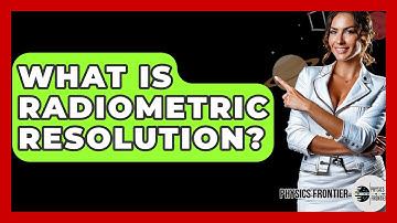 What Is Radiometric Resolution? - Physics Frontier