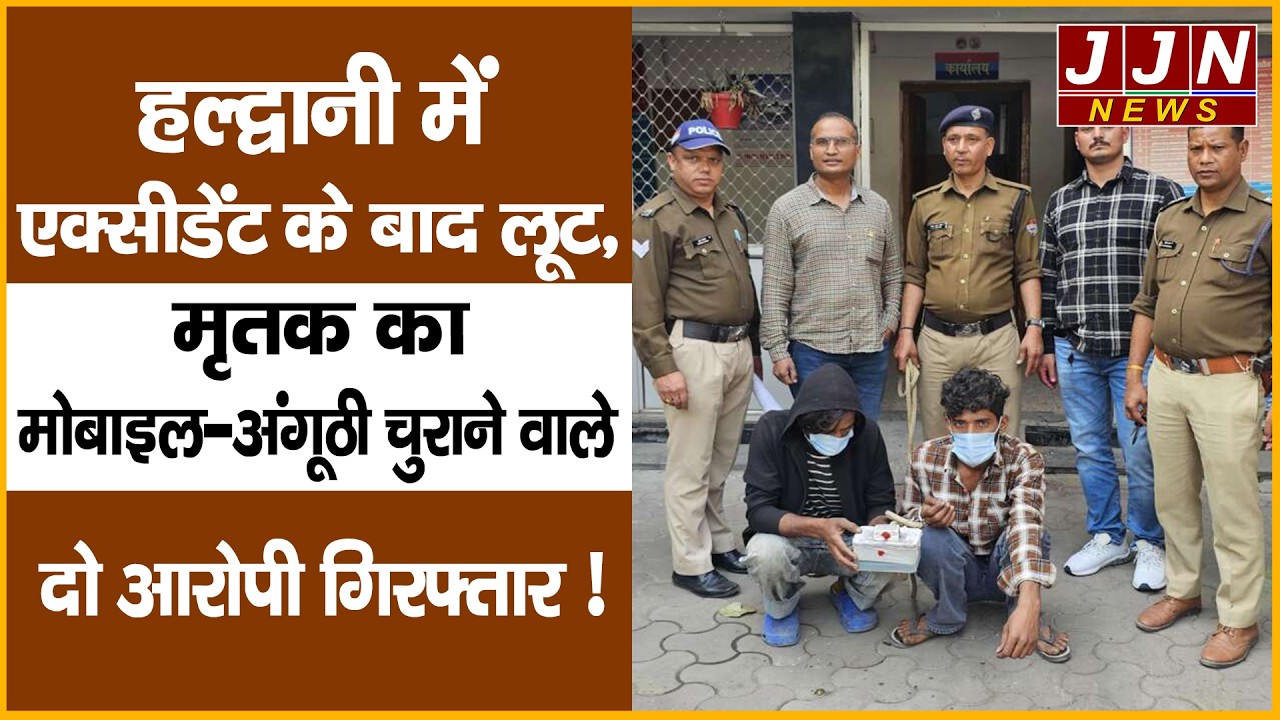 हल्द्वानी में एक्सीडेंट के बाद लूट, मृतक का मोबाइल-अंगूठी चुराने वाले दो आरोपी गिरफ्तार !  |JJN News