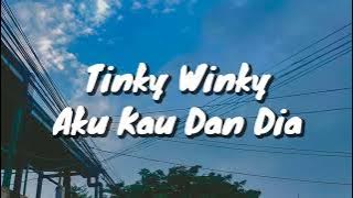 Tinky Winky - Aku Kau Dan Dia (Lirik)