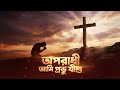 অপরাধী আমি প্রভু যীশু | Bengali Christian Song