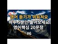 [ ch6. 기초영어회화 20문장 5분듣기 ] 듣기가 쉬워져요!! l 영어 이제 걱정마세요 l 영어핵심 20문장