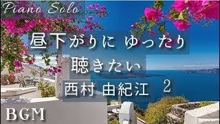 BGM「昼下がりにゆったり聴きたい 西村由紀江 2 」ピアノ カバー Cover  Piano   BGM  for Tea Time Vol.2