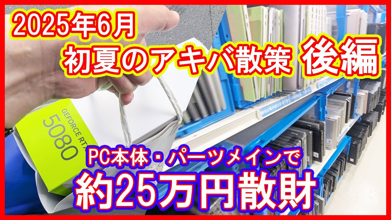【アキバ散策】約25万円散財した2025年6月の秋葉原散策動画の後編！グラボやPC本体・ドールアイテムを購入！【ジャンク・PCパーツ・ドール】