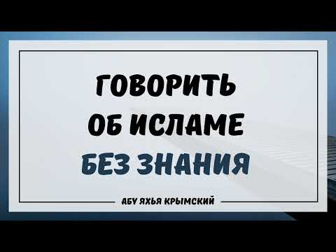 Говорить об Исламе без знания || Абу Яхья Крымский