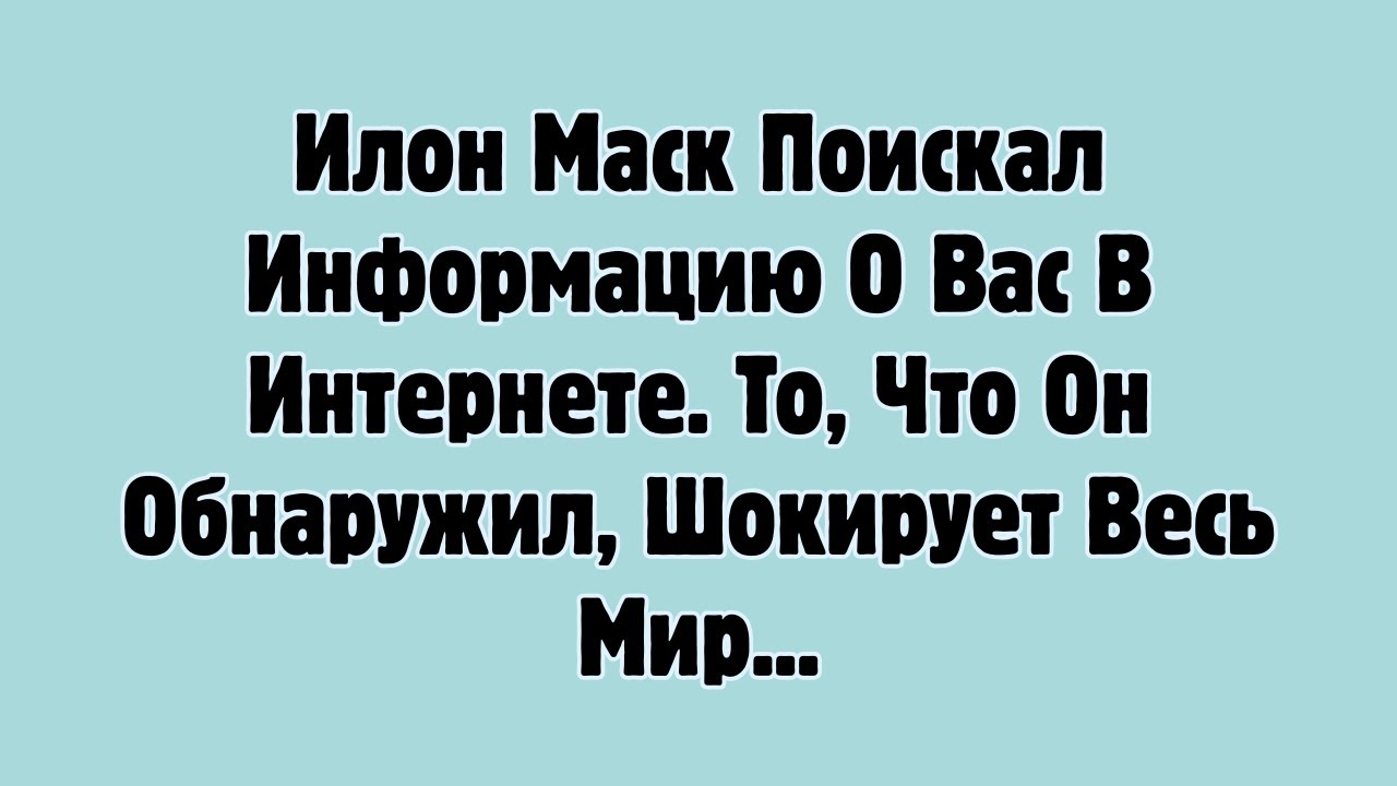 Илон Маск Поискал Информацию О Вас В Интернете. То, Что Он Обнаружил, Шокирует Весь Мир...@