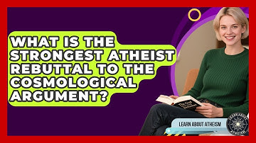 What Is The Strongest Atheist Rebuttal To The Cosmological Argument? - Learn About Atheism