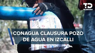 Conagua clausura pozo ilegal que abastecía a 25 pipas en Cuautitlán Izcalli
