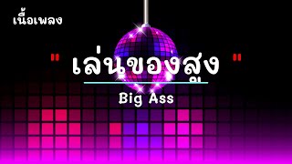 เล่นของสูง - ศิลปิน Big Ass - #เพลงม่วนๆ #เพลงมันๆ #เพลงสนุกๆ