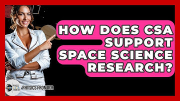 How Does CSA Support Space Science Research? - Physics Frontier