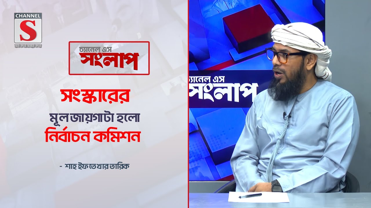 সংস্কারের মূল জায়গাটা হলো নির্বাচন কমিশন  | Channel S Songlap | Shah Iftekhar Tariq | Talk Show