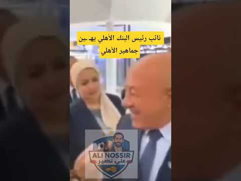 نائب رئيس البنك الأهلي يه ين جماهير الأهلي