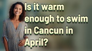 Is it warm enough to swim in Cancun in April?