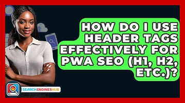 How Do I Use Header Tags Effectively For PWA SEO (H1, H2, Etc.)? - SearchEnginesHub.com