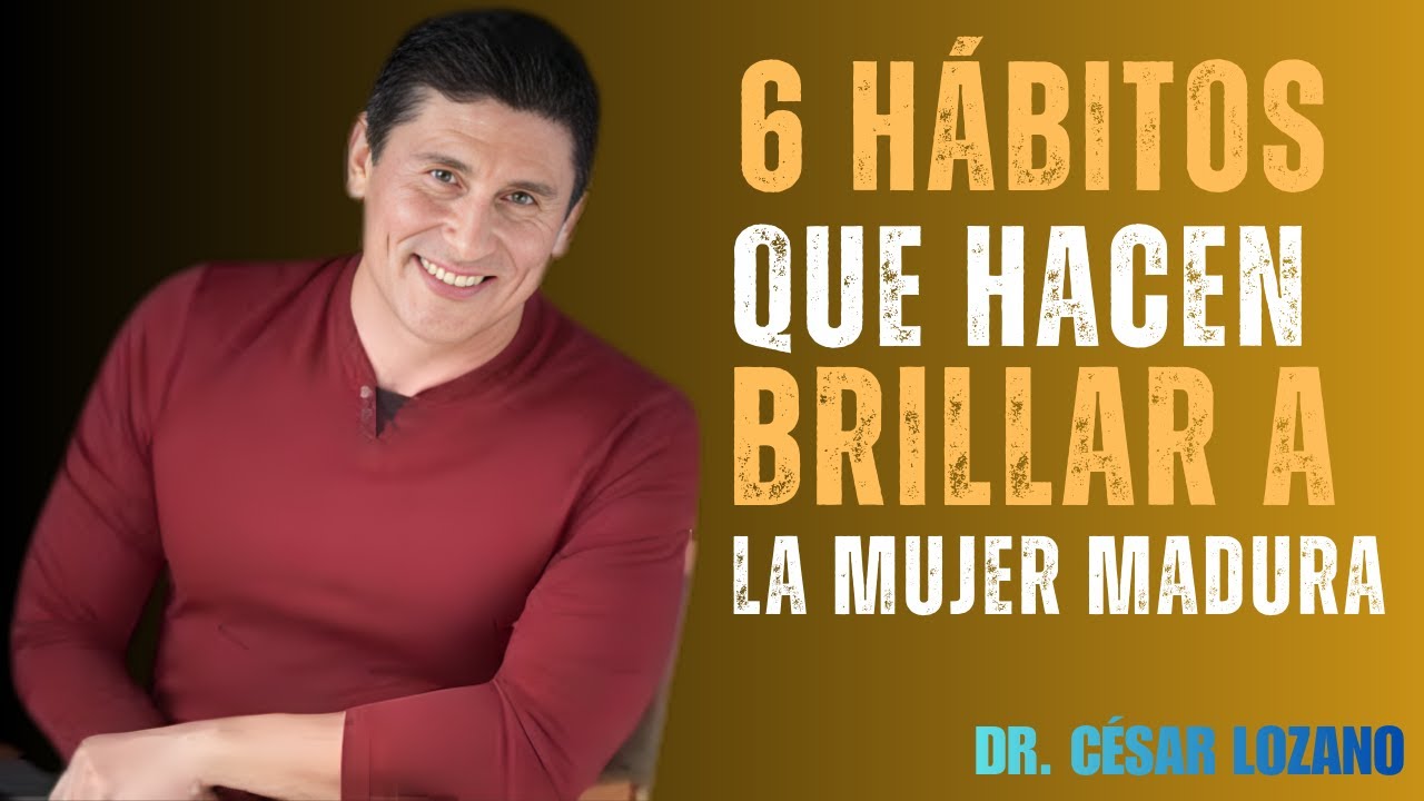 6 Hábitos Que Hacen A Una Mujer Madura IRRESISTIBLE – Cesar Lozano