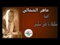 الفنان ماهر الشمالي اشتكيلك ياعلي شكيني