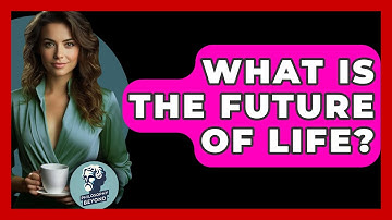 What Is The Future Of Life? - Philosophy Beyond