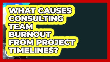 What Causes Consulting Team Burnout From Project Timelines? - Consulting Career Hub