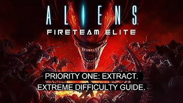 Aliens: Fireteam Elite. PRIORITY ONE: EXTRACT. Extreme Difficulty Guide.