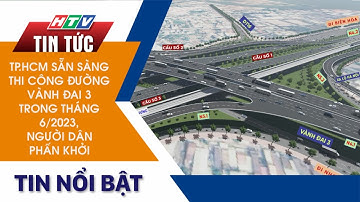 TP.HCM SẴN SÀNG THI CÔNG ĐƯỜNG VÀNH ĐAI 3 TRONG THÁNG 6/2023, NGƯỜI DÂN PHẤN KHỞI