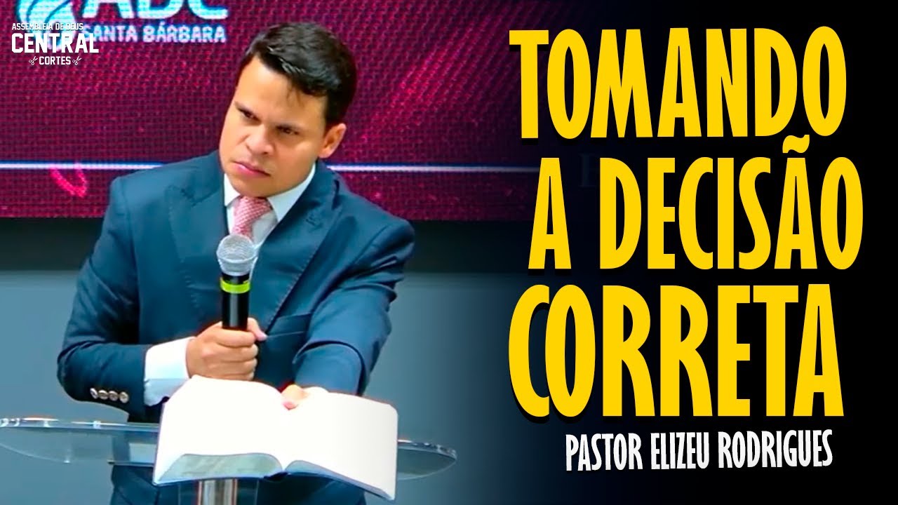 PASTOR ELIZEU RODRIGUES: TOMANDO A DECISÃO CORRETA - PREGAÇÃO ANGELICAL