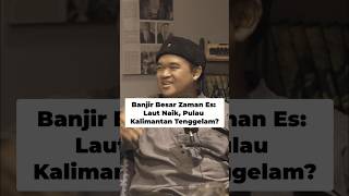 Banjir Besar Zaman es : Laut Naik, Pulau Kalimantan Tenggelam?