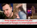 Влад Кадони показал как они со своей девушкой отдыхают в Турции