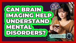 Can Brain Imaging Help Understand Mental Disorders? - Depression Support Circle