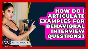 How Do I Articulate Examples For Behavioral Interview Questions? - Real Life Curriculum