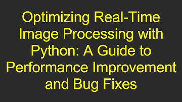 Optimizing Real-Time Image Processing with Python: A Guide to Performance Improvement and Bug Fixes