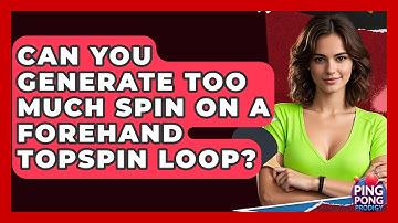 Can You Generate Too Much Spin On A Forehand Topspin Loop? - Ping Pong Prodigy