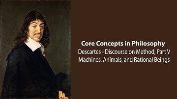 Rene Descartes - Machines, Animals, and Rational Beings (Discourse pt. 5) - Philosophy Core Concepts