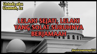 LELAKI SEJATI, LELAKI YANG SHALAT SHUBUH NYA BERJAMAAH ( USTADZ ABU USAMAH, Lc )